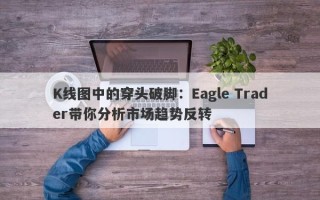 K线图中的穿头破脚：Eagle Trader带你分析市场趋势反转