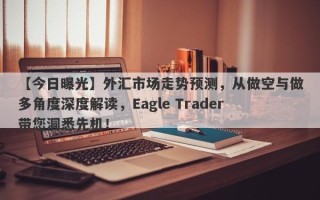 【今日曝光】外汇市场走势预测，从做空与做多角度深度解读，Eagle Trader带您洞悉先机！