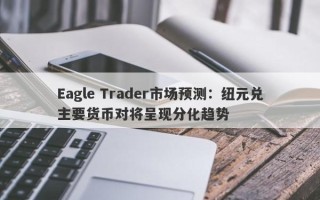 Eagle Trader市场预测：纽元兑主要货币对将呈现分化趋势