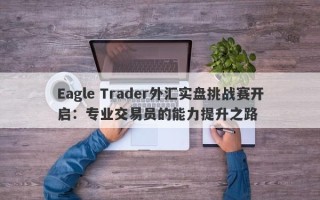 Eagle Trader外汇实盘挑战赛开启：专业交易员的能力提升之路