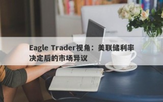 Eagle Trader视角：美联储利率决定后的市场异议