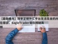 【最新曝光】探索正规外汇平台无法出金的内在原因，EagleTrader带你揭秘真相