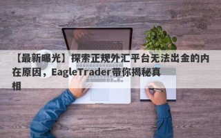 【最新曝光】探索正规外汇平台无法出金的内在原因，EagleTrader带你揭秘真相