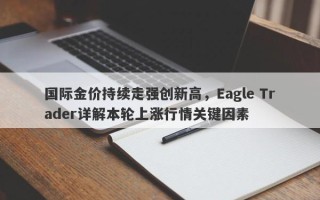 国际金价持续走强创新高，Eagle Trader详解本轮上涨行情关键因素