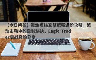 【今日问答】黄金短线交易策略进阶攻略，波动市场中的盈利秘诀，Eagle Trader实战经验分享