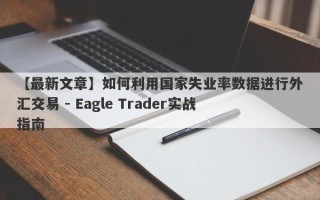 【最新文章】如何利用国家失业率数据进行外汇交易 - Eagle Trader实战指南