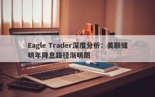 Eagle Trader深度分析：美联储明年降息路径渐明朗