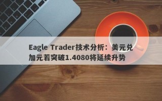 Eagle Trader技术分析：美元兑加元若突破1.4080将延续升势