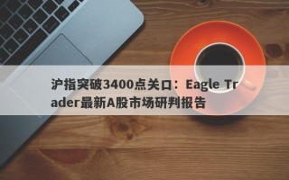 沪指突破3400点关口：Eagle Trader最新A股市场研判报告