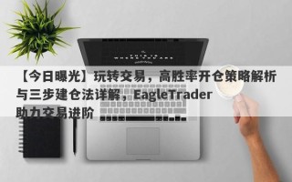 【今日曝光】玩转交易，高胜率开仓策略解析与三步建仓法详解，EagleTrader助力交易进阶