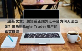 【最新文章】想知道正规外汇平台为何无法出金？来听听Eagle Trader用户的真实反馈