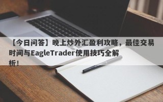 【今日问答】晚上炒外汇盈利攻略，最佳交易时间与EagleTrader使用技巧全解析！