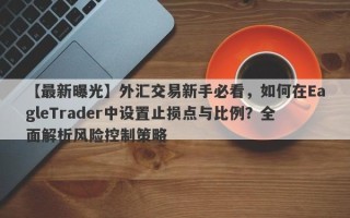 【最新曝光】外汇交易新手必看，如何在EagleTrader中设置止损点与比例？全面解析风险控制策略