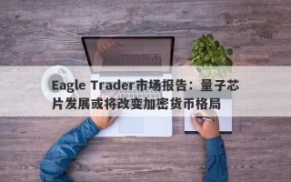 Eagle Trader市场报告：量子芯片发展或将改变加密货币格局