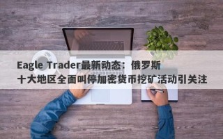 Eagle Trader最新动态：俄罗斯十大地区全面叫停加密货币挖矿活动引关注