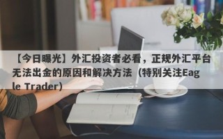 【今日曝光】外汇投资者必看，正规外汇平台无法出金的原因和解决方法（特别关注Eagle Trader）