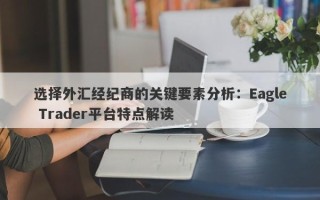 选择外汇经纪商的关键要素分析：Eagle Trader平台特点解读