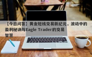 【今日问答】黄金短线交易新纪元，波动中的盈利秘诀与Eagle Trader的交易智慧