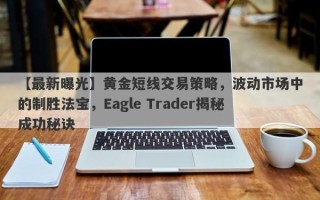 【最新曝光】黄金短线交易策略，波动市场中的制胜法宝，Eagle Trader揭秘成功秘诀