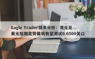 Eagle Trader技术分析：澳元兑美元短期走势偏弱有望测试0.6500关口