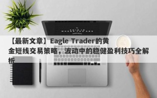 【最新文章】Eagle Trader的黄金短线交易策略，波动中的稳健盈利技巧全解析