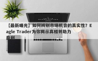 【最新曝光】如何辨别市场机会的真实性？Eagle Trader为你揭示真相并助力盈利