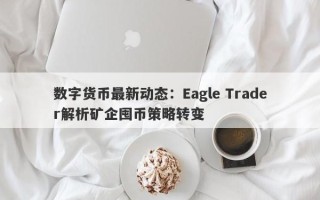 数字货币最新动态：Eagle Trader解析矿企囤币策略转变