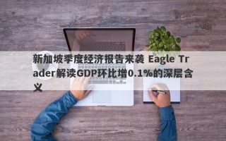 新加坡季度经济报告来袭 Eagle Trader解读GDP环比增0.1%的深层含义