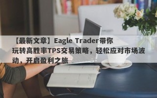 【最新文章】Eagle Trader带你玩转高胜率TPS交易策略，轻松应对市场波动，开启盈利之旅