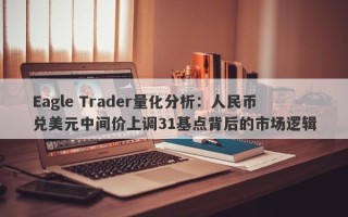 Eagle Trader量化分析：人民币兑美元中间价上调31基点背后的市场逻辑