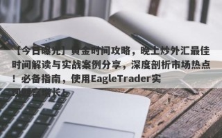 【今日曝光】黄金时间攻略，晚上炒外汇最佳时间解读与实战案例分享，深度剖析市场热点！必备指南，使用EagleTrader实现财富增长！