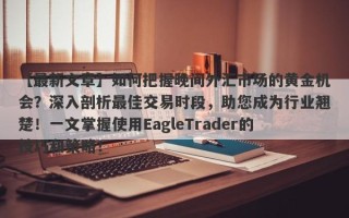 【最新文章】如何把握晚间外汇市场的黄金机会？深入剖析最佳交易时段，助您成为行业翘楚！一文掌握使用EagleTrader的技巧和策略！