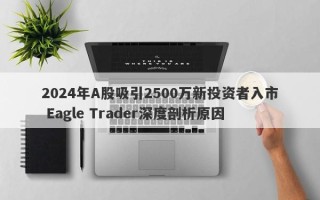 2024年A股吸引2500万新投资者入市 Eagle Trader深度剖析原因