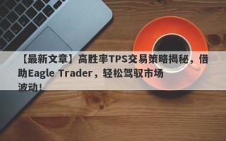 【最新文章】高胜率TPS交易策略揭秘，借助Eagle Trader，轻松驾驭市场波动！