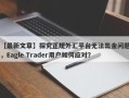 【最新文章】探究正规外汇平台无法出金问题，Eagle Trader用户如何应对？