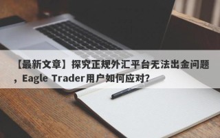 【最新文章】探究正规外汇平台无法出金问题，Eagle Trader用户如何应对？