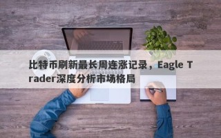 比特币刷新最长周连涨记录，Eagle Trader深度分析市场格局