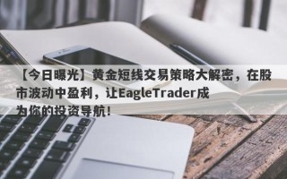 【今日曝光】黄金短线交易策略大解密，在股市波动中盈利，让EagleTrader成为你的投资导航！