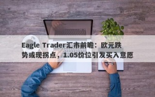 Eagle Trader汇市前瞻：欧元跌势或现拐点，1.05价位引发买入意愿