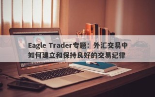 Eagle Trader专题：外汇交易中如何建立和保持良好的交易纪律