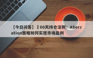 【今日问答】​60天持仓法则：Aberration策略如何实现市场盈利