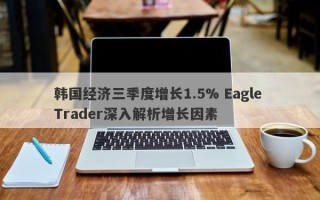 韩国经济三季度增长1.5% Eagle Trader深入解析增长因素