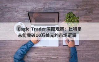 Eagle Trader深度观察：比特币未能突破10万美元的市场逻辑