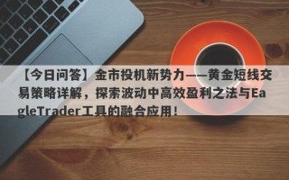 【今日问答】金市投机新势力——黄金短线交易策略详解，探索波动中高效盈利之法与EagleTrader工具的融合应用！