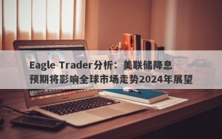 Eagle Trader分析：美联储降息预期将影响全球市场走势2024年展望