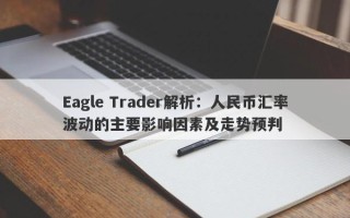 Eagle Trader解析：人民币汇率波动的主要影响因素及走势预判