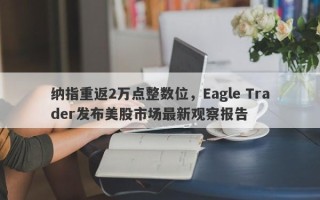 纳指重返2万点整数位，Eagle Trader发布美股市场最新观察报告