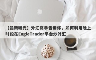 【最新曝光】外汇高手告诉你，如何利用晚上时段在EagleTrader平台炒外汇