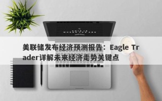 美联储发布经济预测报告：Eagle Trader详解未来经济走势关键点