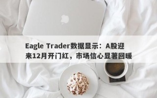 Eagle Trader数据显示：A股迎来12月开门红，市场信心显著回暖